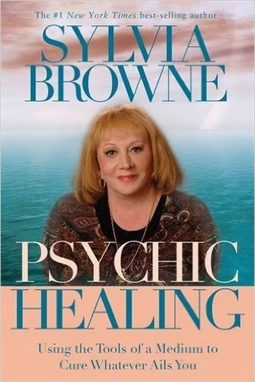 Psychic Healing, using the tools of a medium to cure whatever ails you by Sylvia Browne